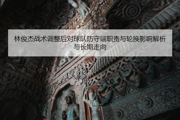 林俊杰战术调整后对球队防守端职责与轮换影响解析与长期走向